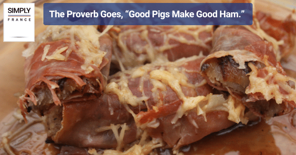 The Proverb Goes, “Good Pigs Make Good Ham.”c