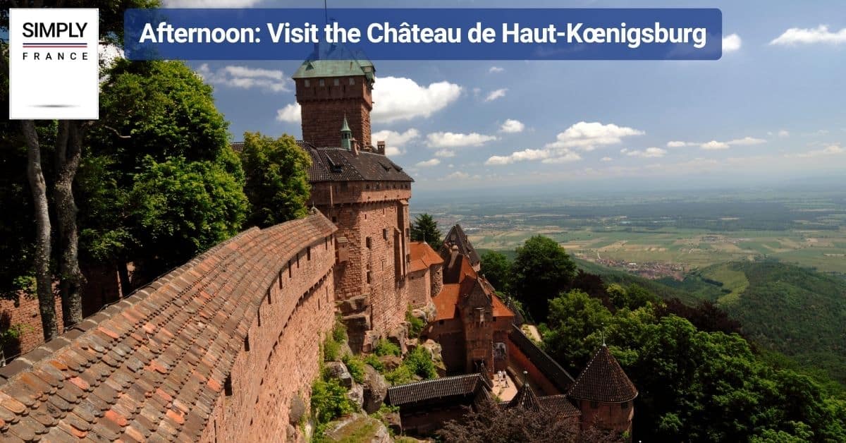 Afternoon: Visit the Château de Haut-Kœnigsburg