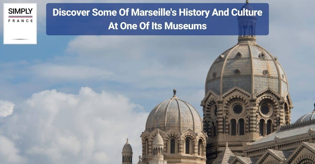 Discover Some Of Marseille's History And Culture At One Of Its Museums