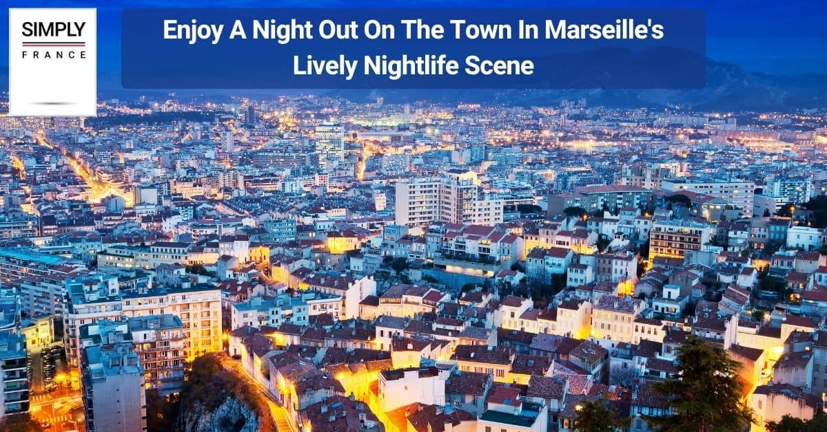 Enjoy A Night Out On The Town In Marseille's Lively Nightlife Scene