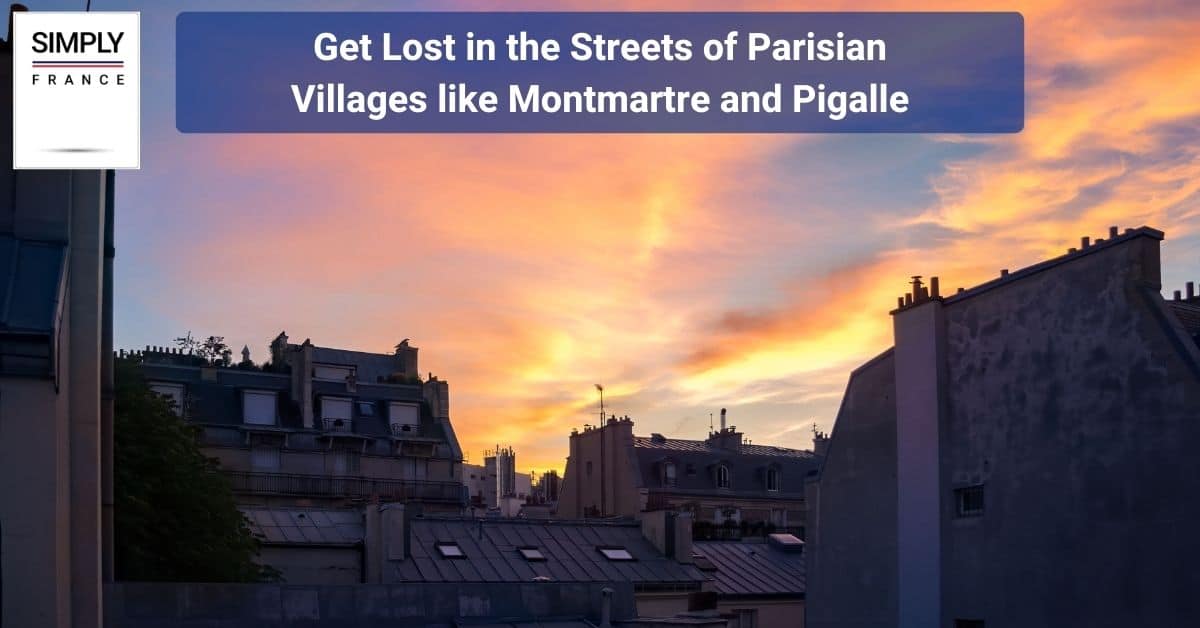Get Lost in the Streets of Parisian Villages like Montmartre and Pigalle