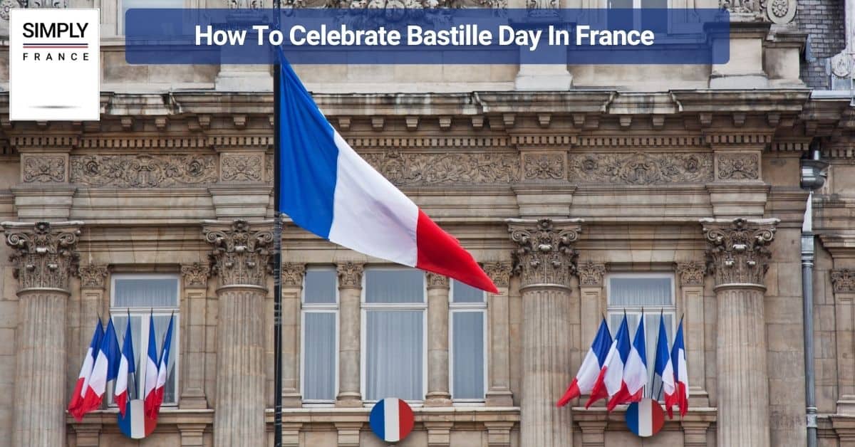 How To Celebrate Bastille Day In France 