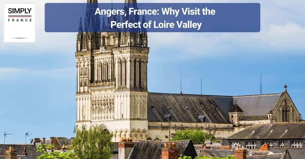 Angers, France_ Why Visit the Perfect of Loire Valley