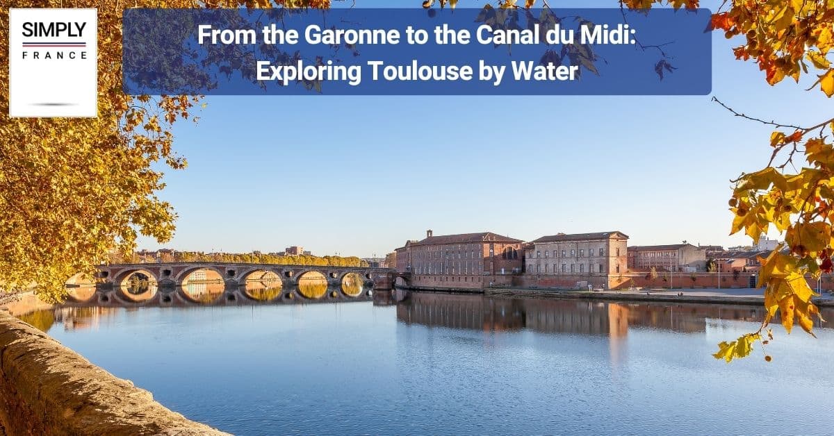 From the Garonne to the Canal du Midi_ Exploring Toulouse by Water