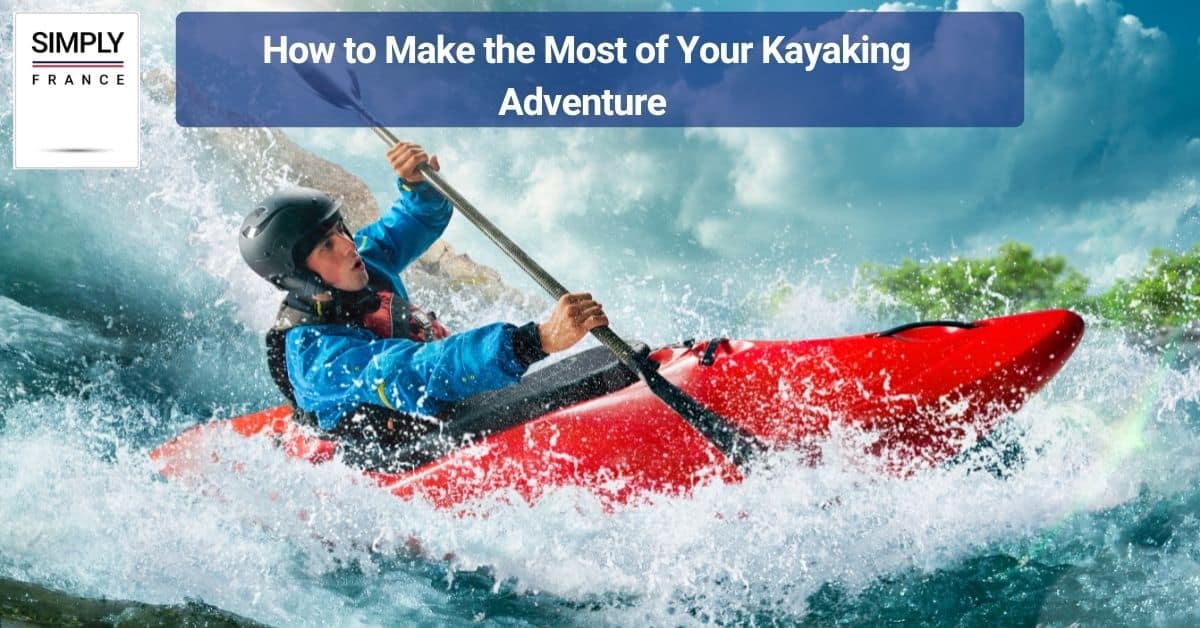 How to Make the Most of Your Kayaking Adventure