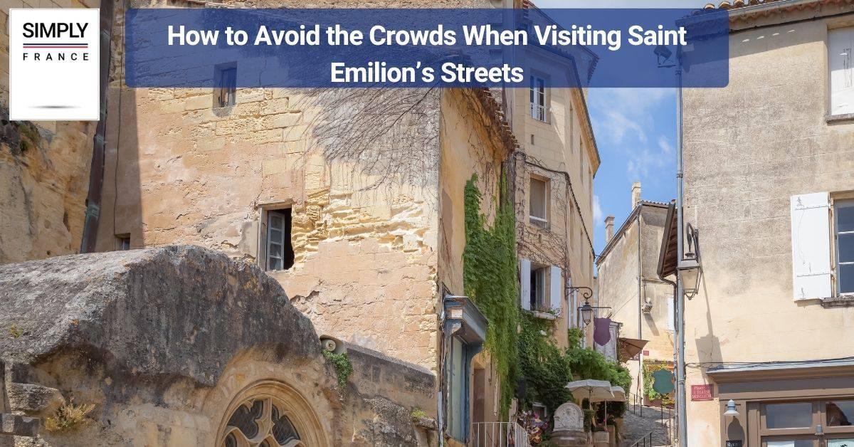 How to Avoid the Crowds When Visiting Saint Emillion’s Streets