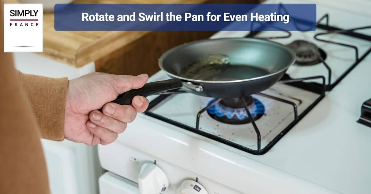 Rotate and Swirl the Pan for Even Heating