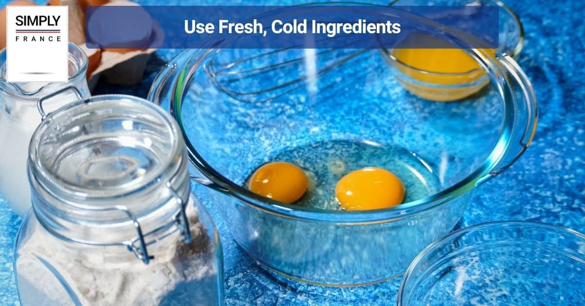 Use Fresh, Cold Ingredients