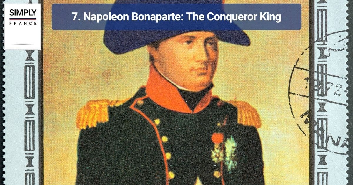 7. Napoleon Bonaparte: The Conqueror King