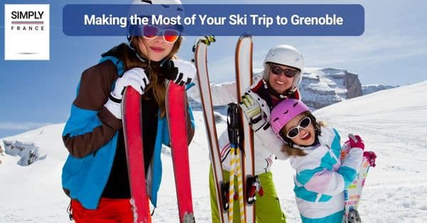 Making the Most of Your Ski Trip to Grenoble
