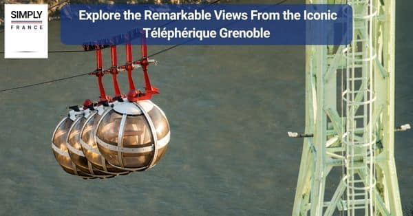 1. Explore the Remarkable Views From the Iconic Téléphérique Grenoble