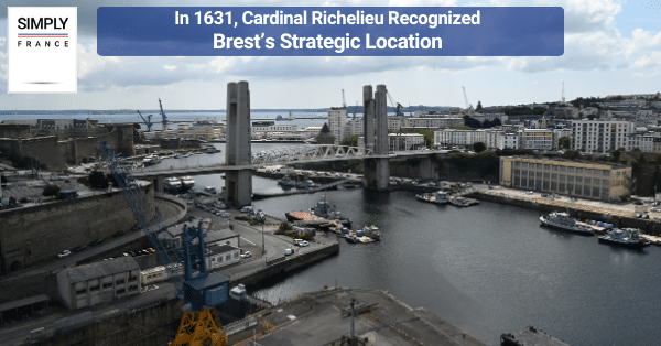 In 1631, Cardinal Richelieu Recognized Brest’s Strategic Location